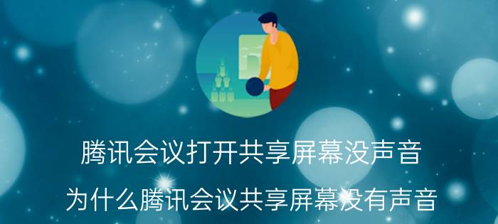 腾讯会议打开共享屏幕没声音 为什么腾讯会议共享屏幕没有声音？